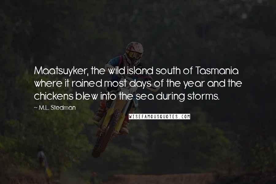 M.L. Stedman Quotes: Maatsuyker, the wild island south of Tasmania where it rained most days of the year and the chickens blew into the sea during storms.