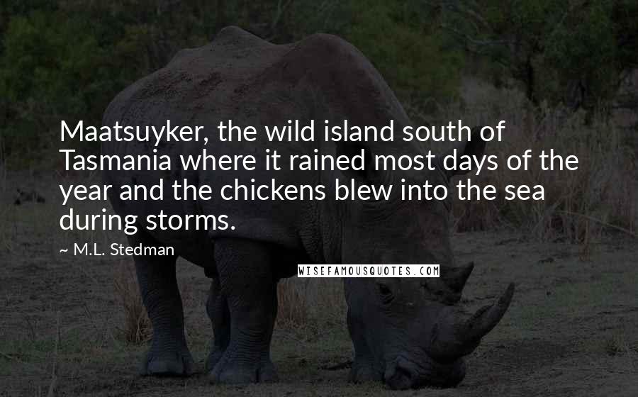 M.L. Stedman Quotes: Maatsuyker, the wild island south of Tasmania where it rained most days of the year and the chickens blew into the sea during storms.