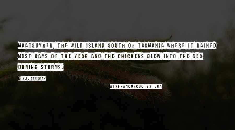 M.L. Stedman Quotes: Maatsuyker, the wild island south of Tasmania where it rained most days of the year and the chickens blew into the sea during storms.