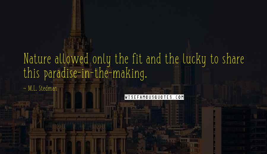 M.L. Stedman Quotes: Nature allowed only the fit and the lucky to share this paradise-in-the-making.