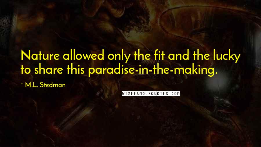 M.L. Stedman Quotes: Nature allowed only the fit and the lucky to share this paradise-in-the-making.