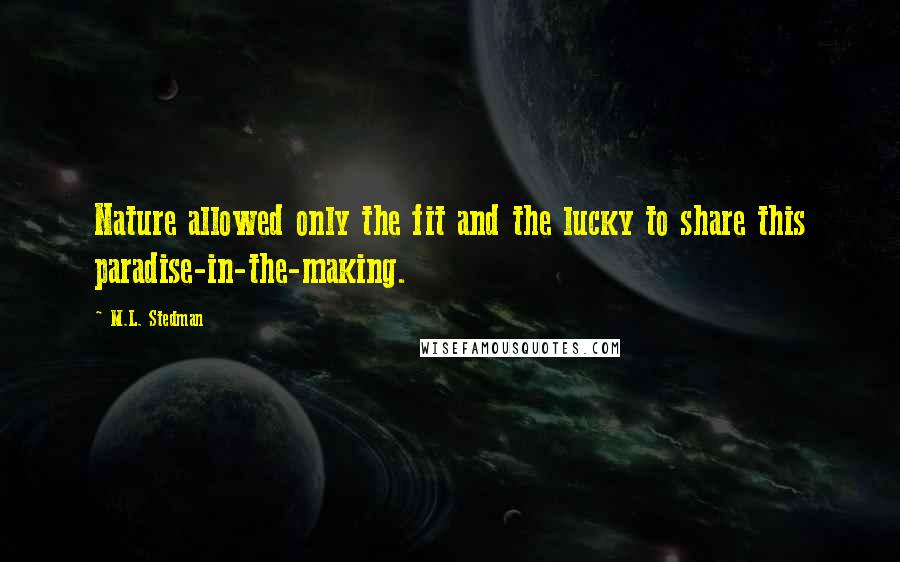 M.L. Stedman Quotes: Nature allowed only the fit and the lucky to share this paradise-in-the-making.