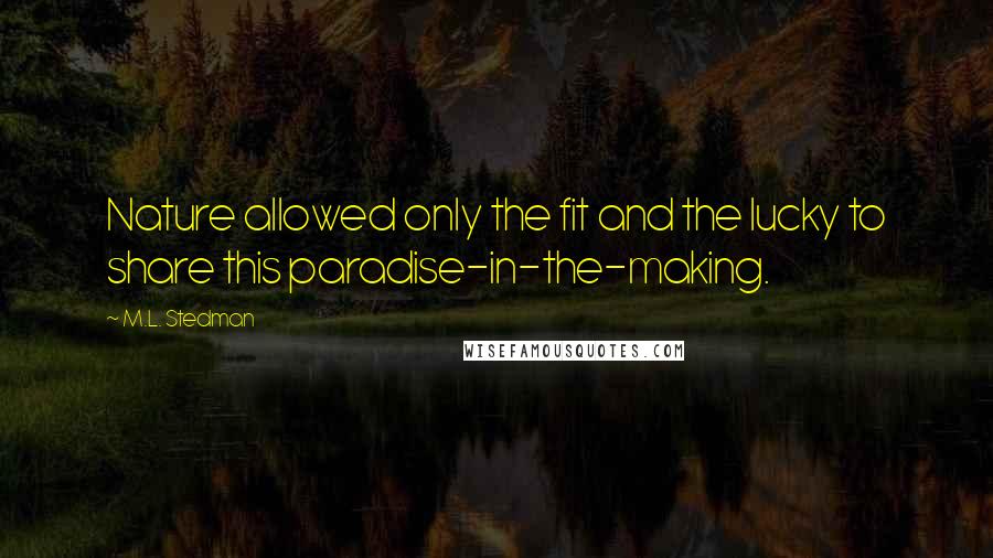 M.L. Stedman Quotes: Nature allowed only the fit and the lucky to share this paradise-in-the-making.