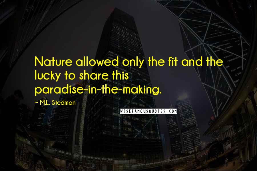 M.L. Stedman Quotes: Nature allowed only the fit and the lucky to share this paradise-in-the-making.