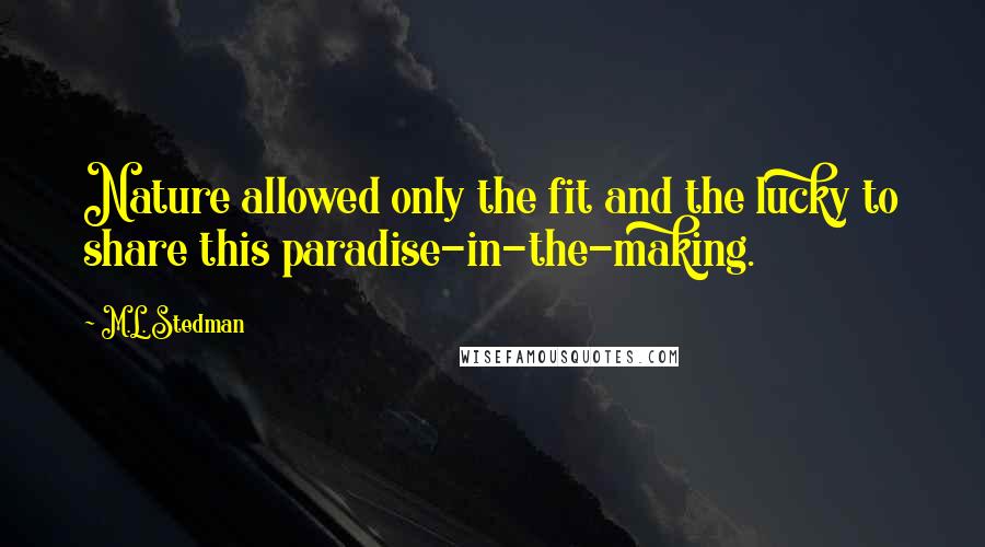 M.L. Stedman Quotes: Nature allowed only the fit and the lucky to share this paradise-in-the-making.