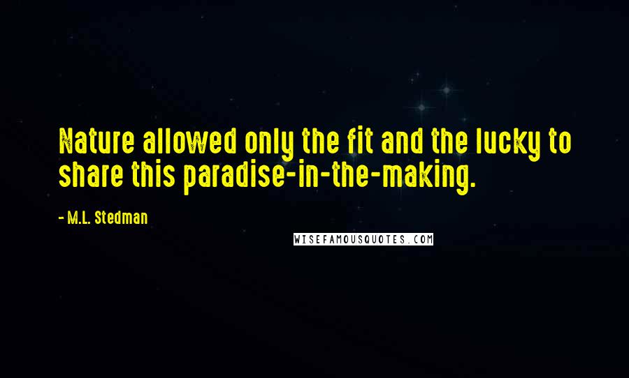 M.L. Stedman Quotes: Nature allowed only the fit and the lucky to share this paradise-in-the-making.