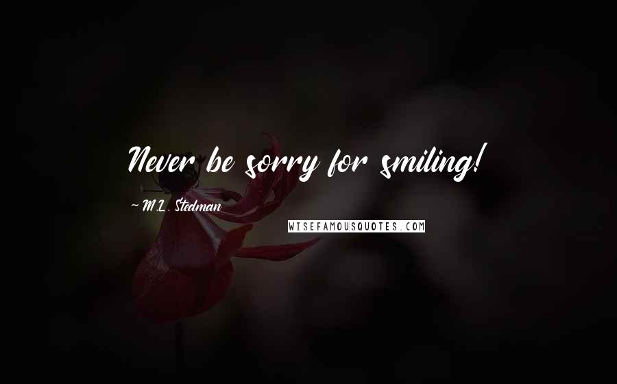 M.L. Stedman Quotes: Never be sorry for smiling!