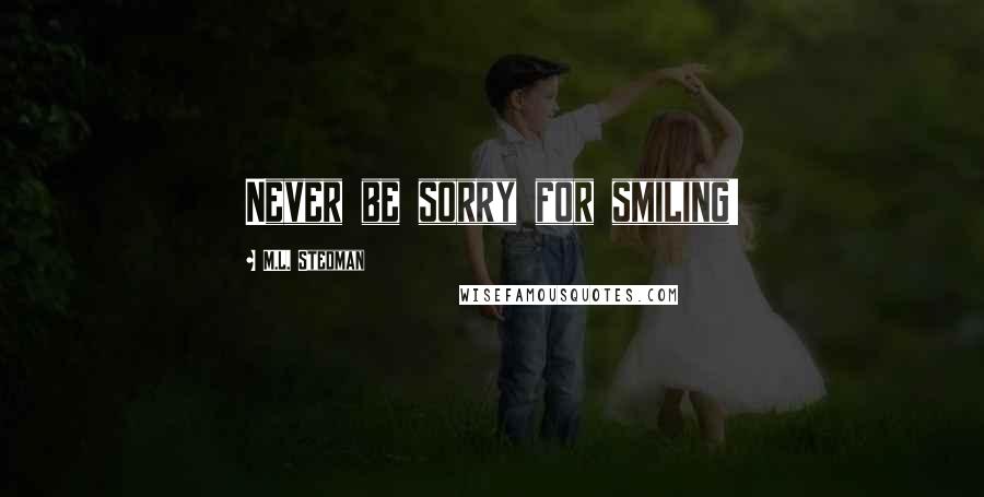 M.L. Stedman Quotes: Never be sorry for smiling!