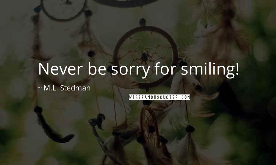 M.L. Stedman Quotes: Never be sorry for smiling!