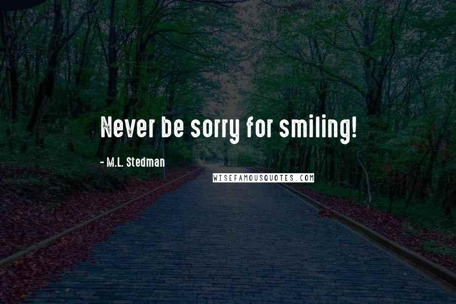 M.L. Stedman Quotes: Never be sorry for smiling!