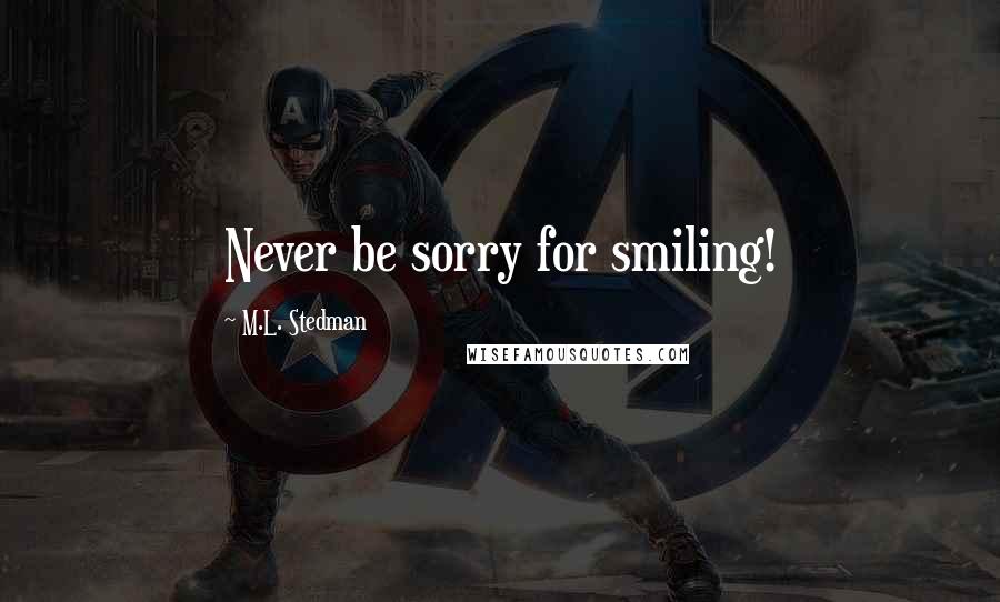 M.L. Stedman Quotes: Never be sorry for smiling!