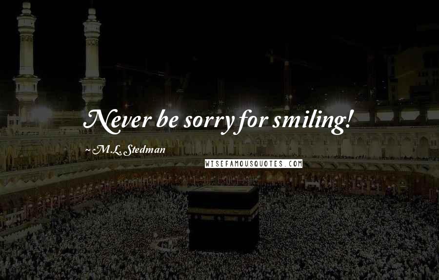 M.L. Stedman Quotes: Never be sorry for smiling!
