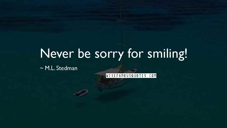 M.L. Stedman Quotes: Never be sorry for smiling!