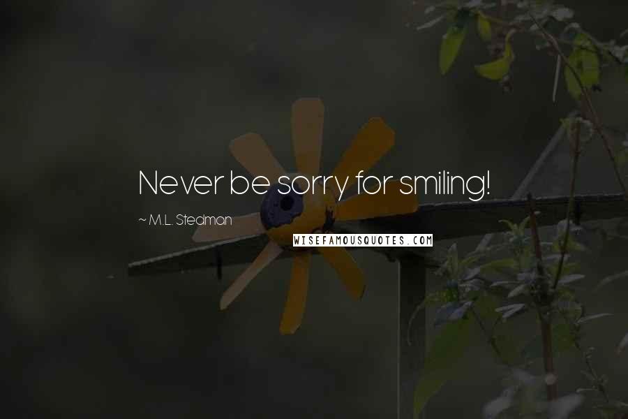 M.L. Stedman Quotes: Never be sorry for smiling!