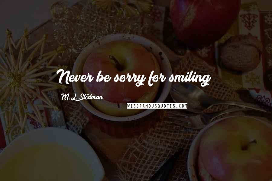 M.L. Stedman Quotes: Never be sorry for smiling!