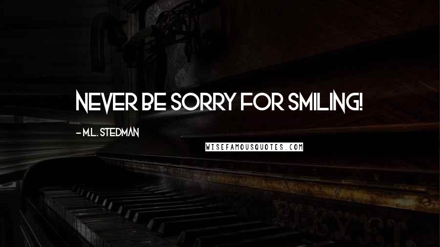 M.L. Stedman Quotes: Never be sorry for smiling!