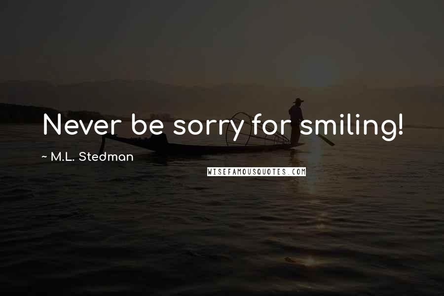 M.L. Stedman Quotes: Never be sorry for smiling!