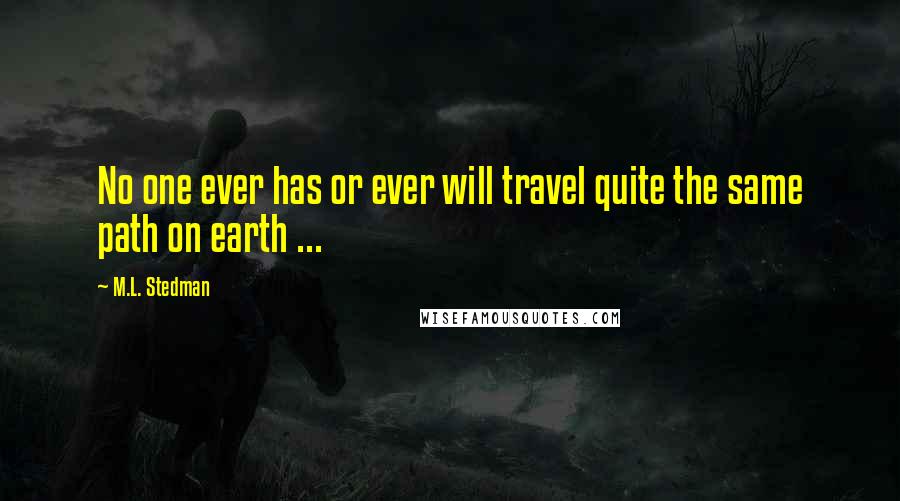 M.L. Stedman Quotes: No one ever has or ever will travel quite the same path on earth ...