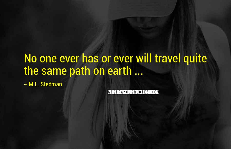 M.L. Stedman Quotes: No one ever has or ever will travel quite the same path on earth ...