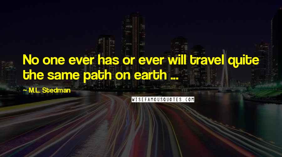 M.L. Stedman Quotes: No one ever has or ever will travel quite the same path on earth ...