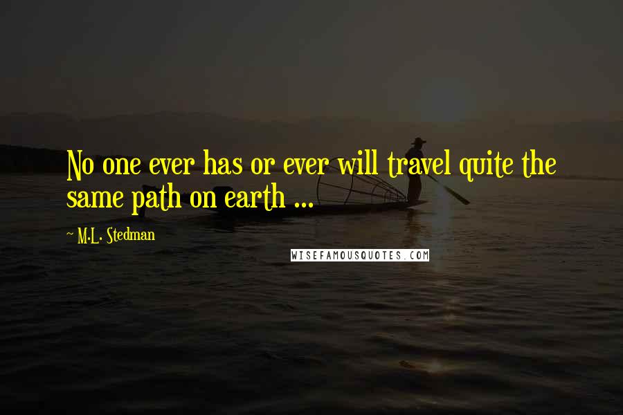 M.L. Stedman Quotes: No one ever has or ever will travel quite the same path on earth ...