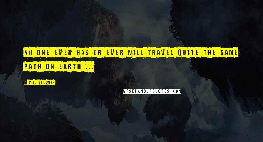 M.L. Stedman Quotes: No one ever has or ever will travel quite the same path on earth ...