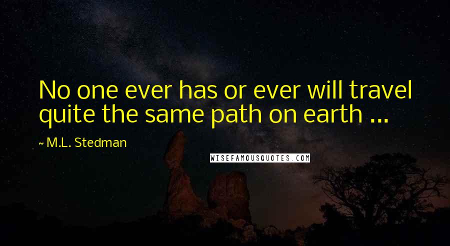 M.L. Stedman Quotes: No one ever has or ever will travel quite the same path on earth ...