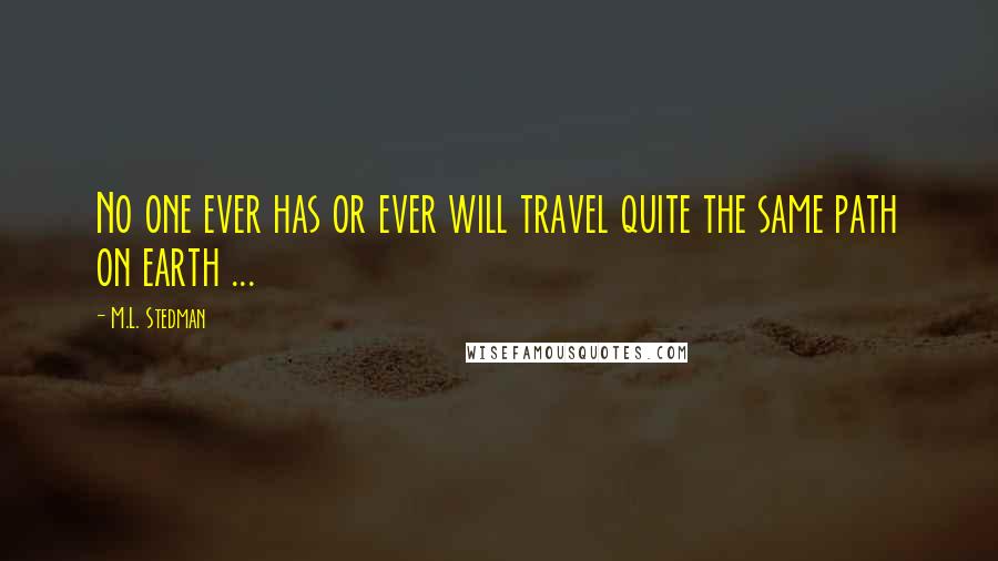 M.L. Stedman Quotes: No one ever has or ever will travel quite the same path on earth ...