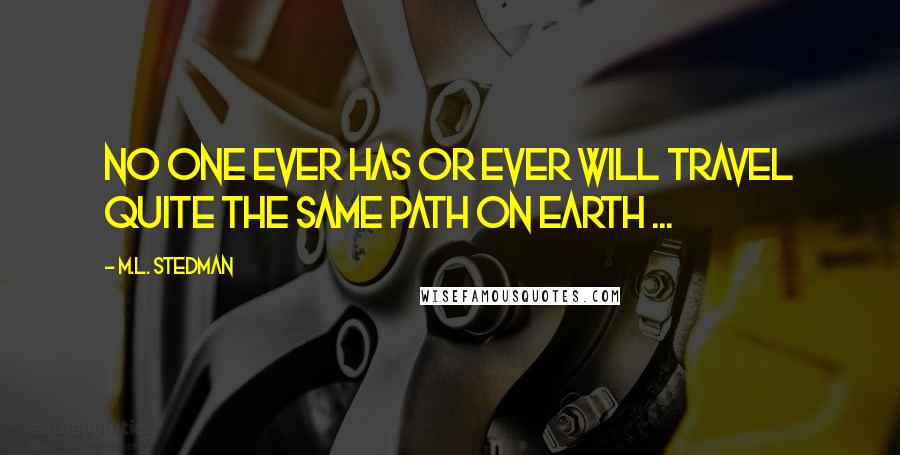 M.L. Stedman Quotes: No one ever has or ever will travel quite the same path on earth ...