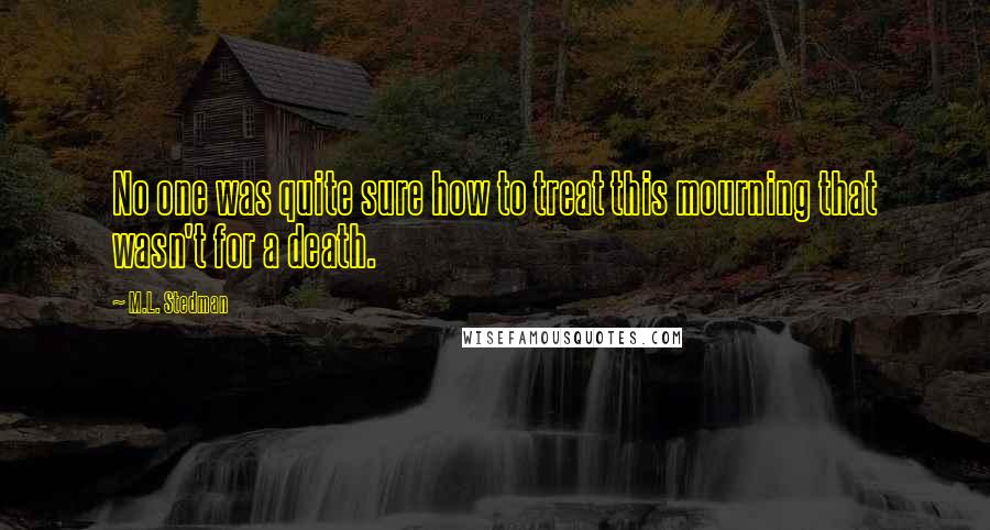 M.L. Stedman Quotes: No one was quite sure how to treat this mourning that wasn't for a death.