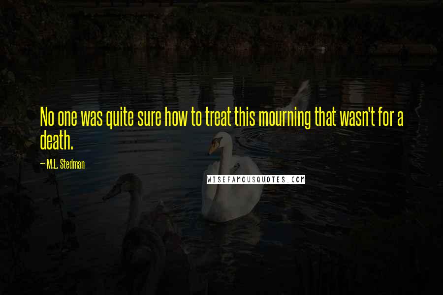 M.L. Stedman Quotes: No one was quite sure how to treat this mourning that wasn't for a death.