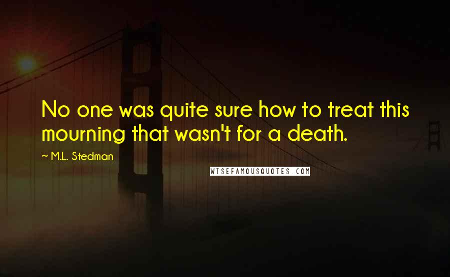 M.L. Stedman Quotes: No one was quite sure how to treat this mourning that wasn't for a death.