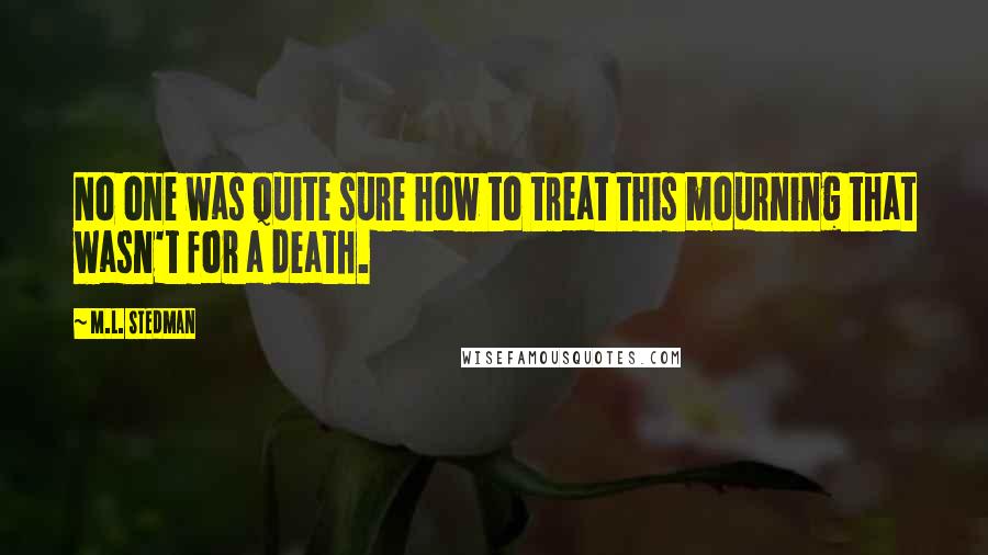 M.L. Stedman Quotes: No one was quite sure how to treat this mourning that wasn't for a death.