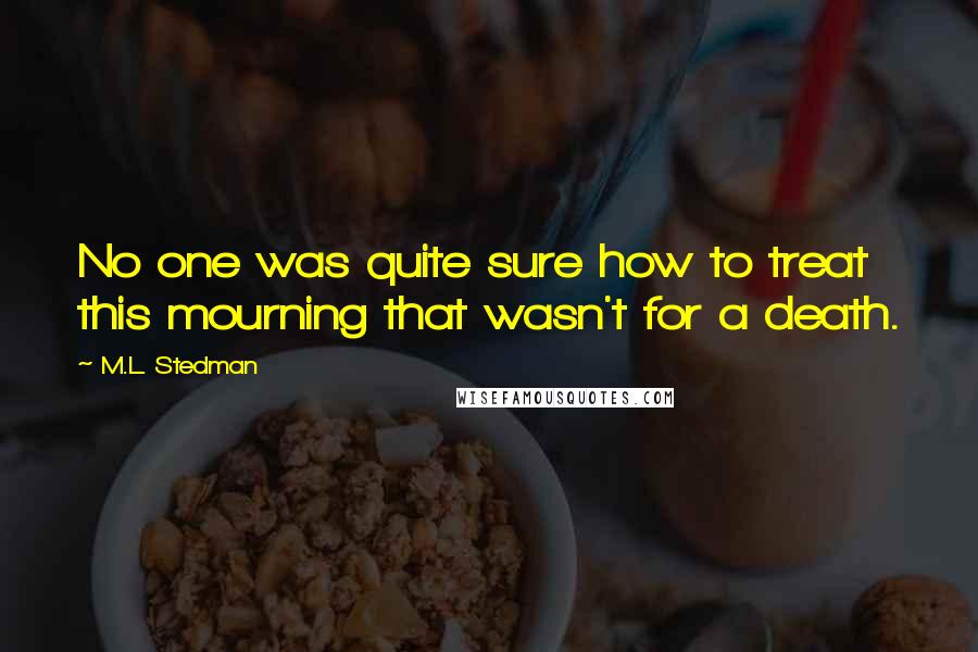 M.L. Stedman Quotes: No one was quite sure how to treat this mourning that wasn't for a death.