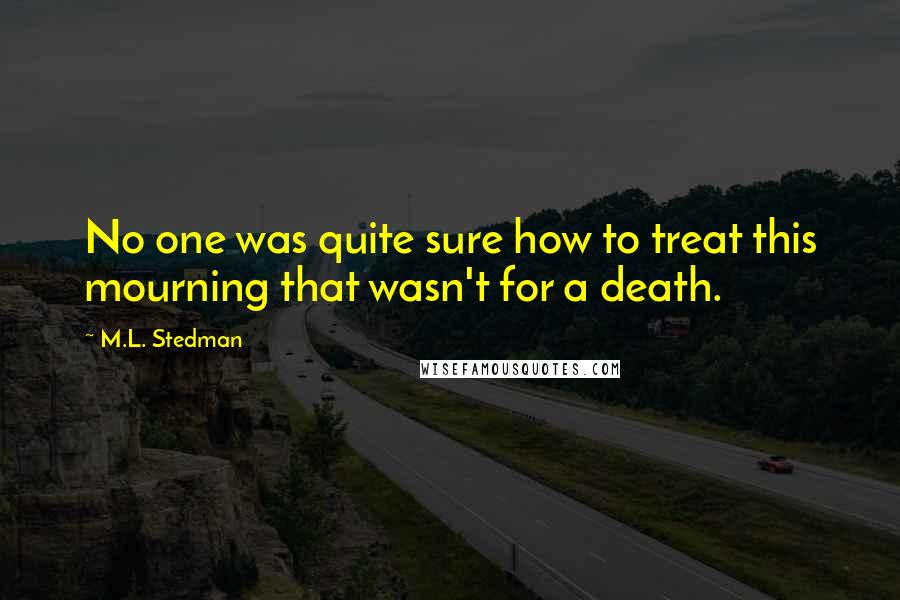 M.L. Stedman Quotes: No one was quite sure how to treat this mourning that wasn't for a death.