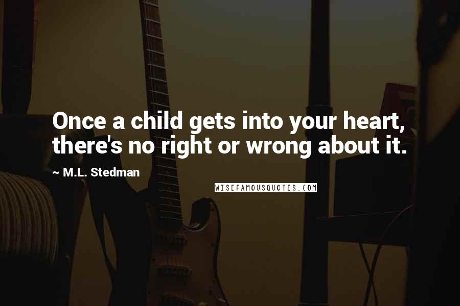 M.L. Stedman Quotes: Once a child gets into your heart, there's no right or wrong about it.