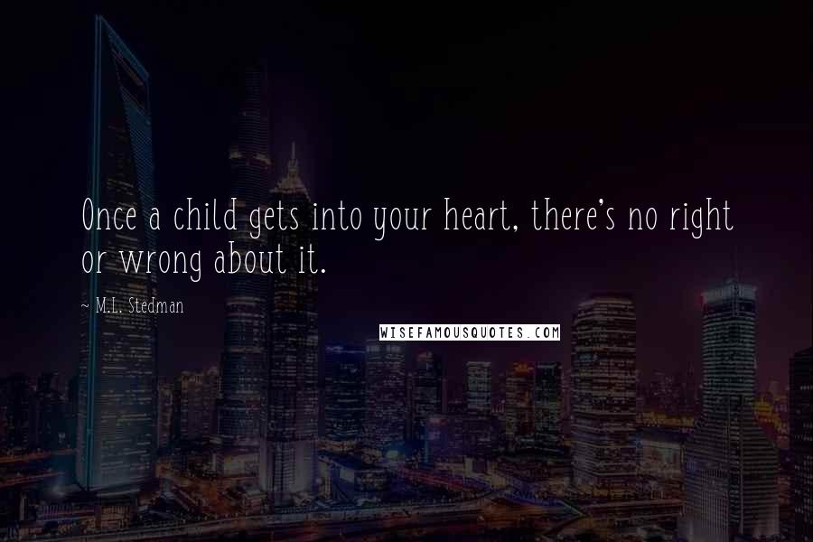 M.L. Stedman Quotes: Once a child gets into your heart, there's no right or wrong about it.