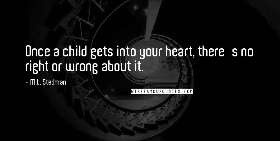 M.L. Stedman Quotes: Once a child gets into your heart, there's no right or wrong about it.