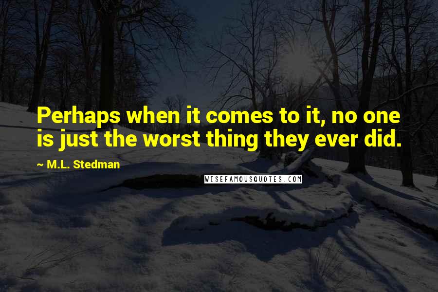 M.L. Stedman Quotes: Perhaps when it comes to it, no one is just the worst thing they ever did.