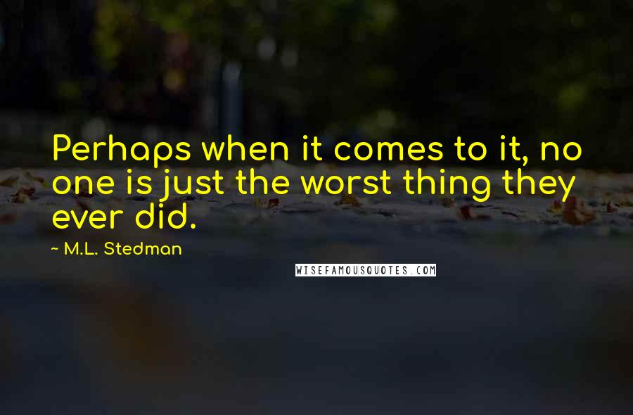 M.L. Stedman Quotes: Perhaps when it comes to it, no one is just the worst thing they ever did.