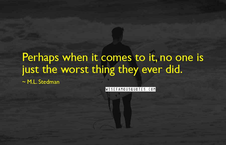 M.L. Stedman Quotes: Perhaps when it comes to it, no one is just the worst thing they ever did.