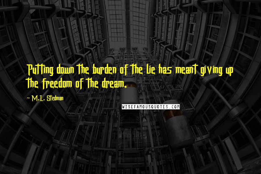 M.L. Stedman Quotes: Putting down the burden of the lie has meant giving up the freedom of the dream.