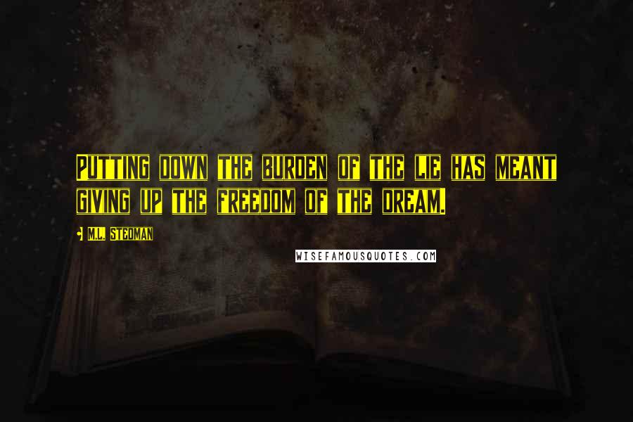 M.L. Stedman Quotes: Putting down the burden of the lie has meant giving up the freedom of the dream.