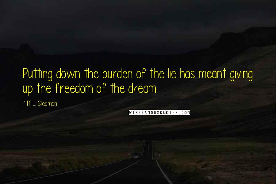 M.L. Stedman Quotes: Putting down the burden of the lie has meant giving up the freedom of the dream.