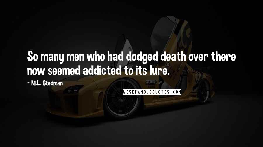 M.L. Stedman Quotes: So many men who had dodged death over there now seemed addicted to its lure.