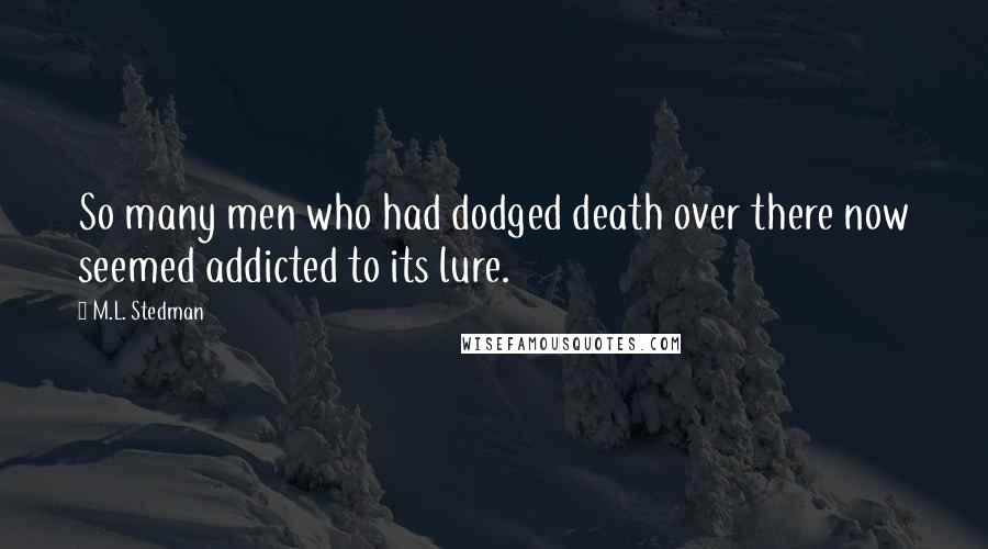 M.L. Stedman Quotes: So many men who had dodged death over there now seemed addicted to its lure.