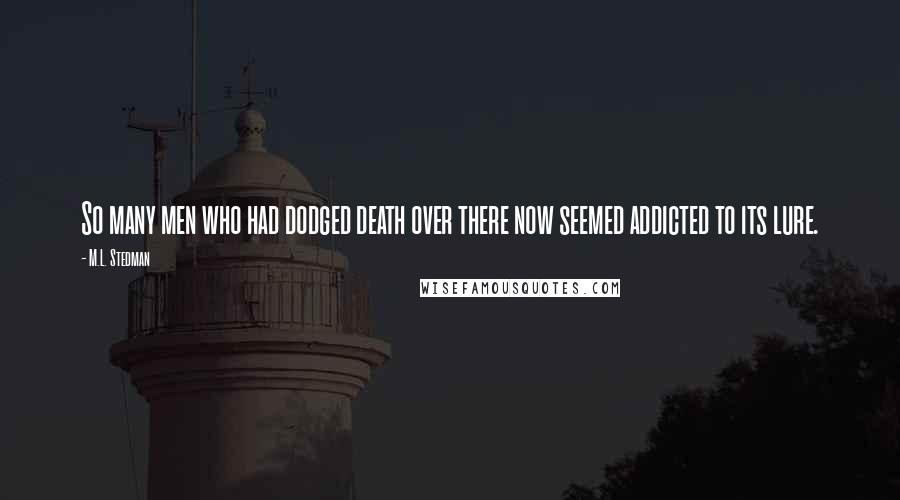 M.L. Stedman Quotes: So many men who had dodged death over there now seemed addicted to its lure.