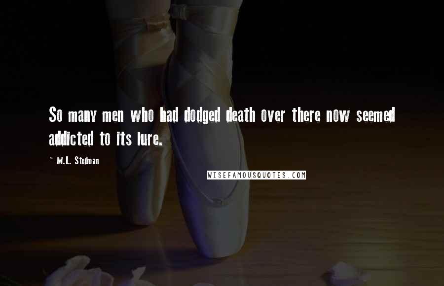 M.L. Stedman Quotes: So many men who had dodged death over there now seemed addicted to its lure.