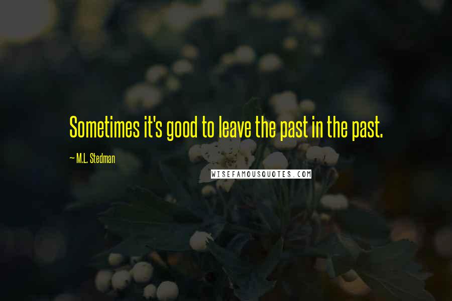 M.L. Stedman Quotes: Sometimes it's good to leave the past in the past.