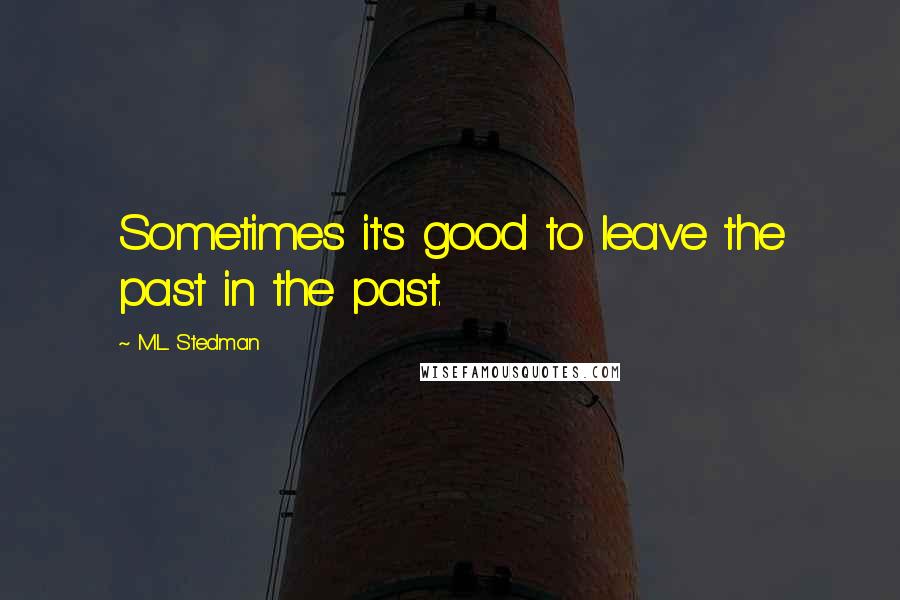 M.L. Stedman Quotes: Sometimes it's good to leave the past in the past.